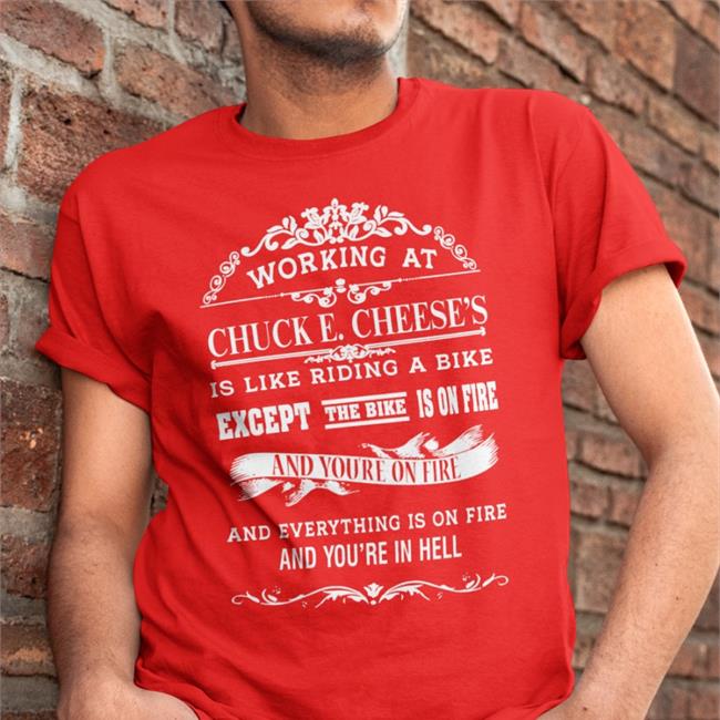Shirts That Go Hard Working At Chuck E Cheese's Is Like Riding A Bike Except The Bike Is On Fire Shirt