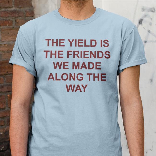 Gigi The Yield Is The Friends We Made Along The Way Shirt Dergigi Gigi The Yield Is The Friends We Made Along The Way New Shirt Dergigi