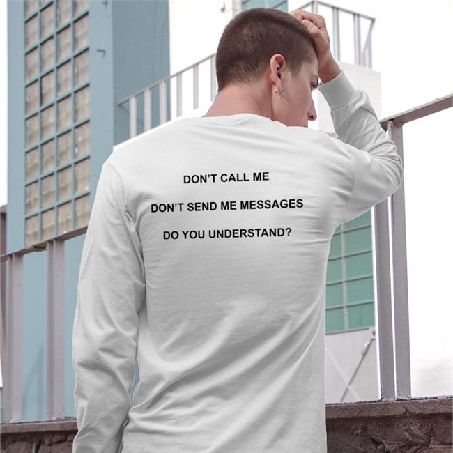 Don't Call Me Don't Send Me Messages Do You Understand Shirt Shirts That Go Hard Grey