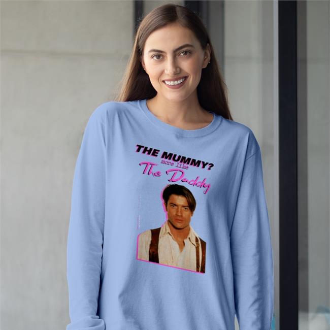 The Mummy More Like The Daddy Sweatshirt Brendan Fraser The Mummy More Like The Daddy T Shirts Shirts That Go Hard