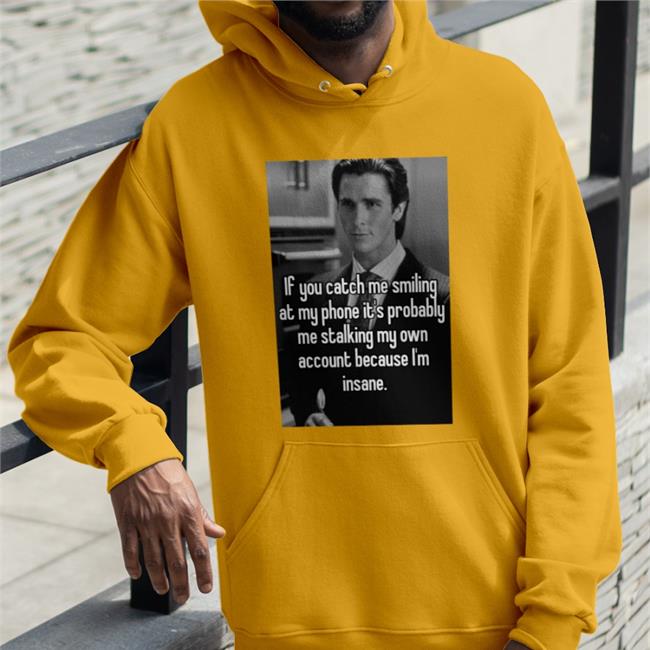 If You Catch Me Smiling At My Phone It's Probably Me Stalking My Own Hoodie
