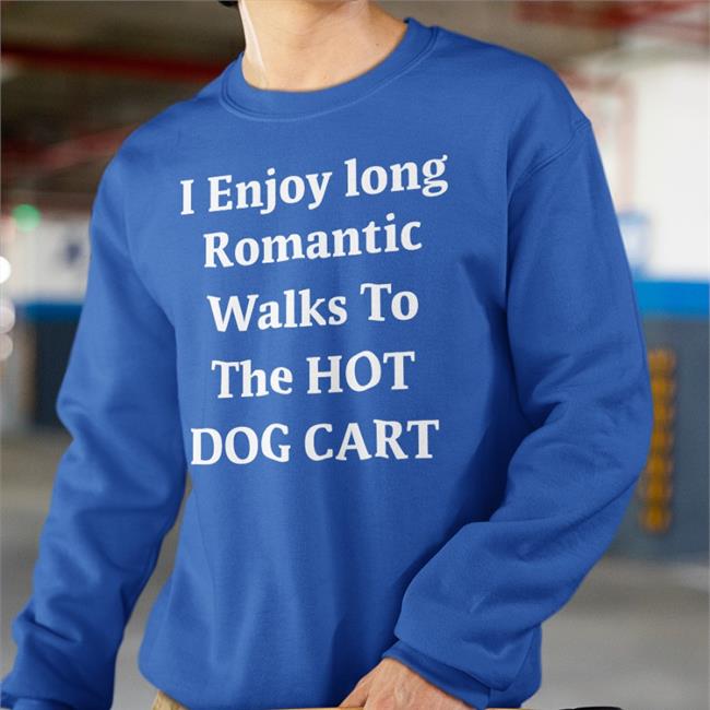 I Enjoy Long Romantic Walks To The Hot Dog Cart Shirt Shirtsthtgohard