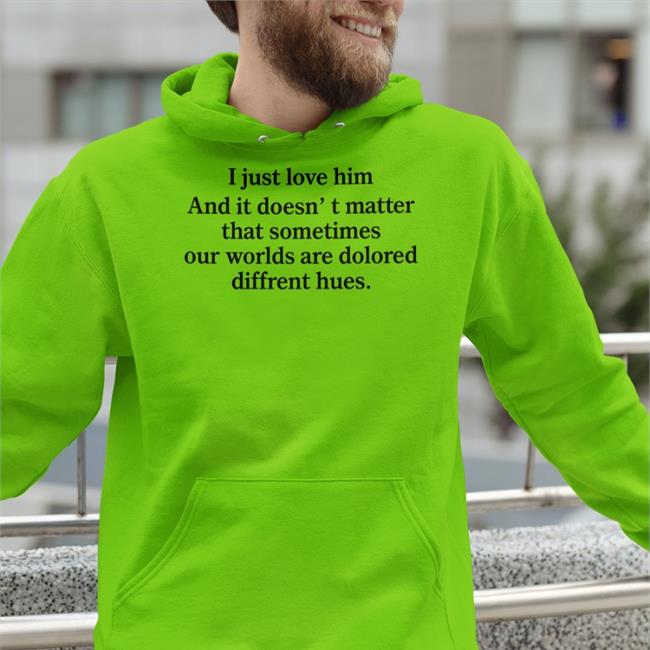 Poorly Translated Shirts I Just Love Him And It Doesn't Matter That Sometimes Our Worlds Are Dolored Diffrent Hues T Shirts Translatedtees