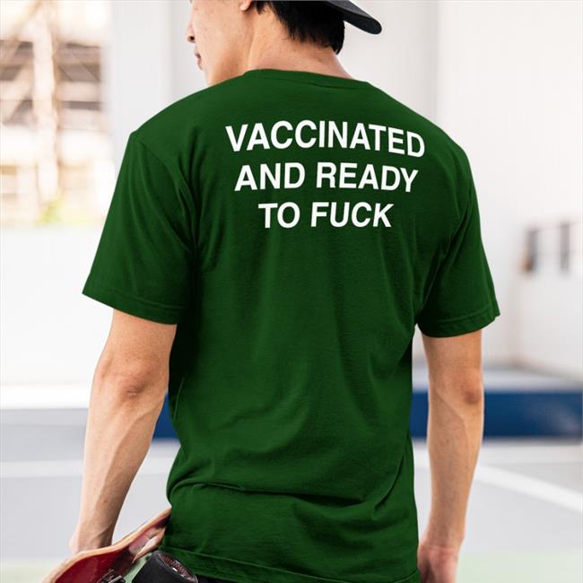 Vaccinated And Ready To Fuck T Shirt Shirtsthtgohard