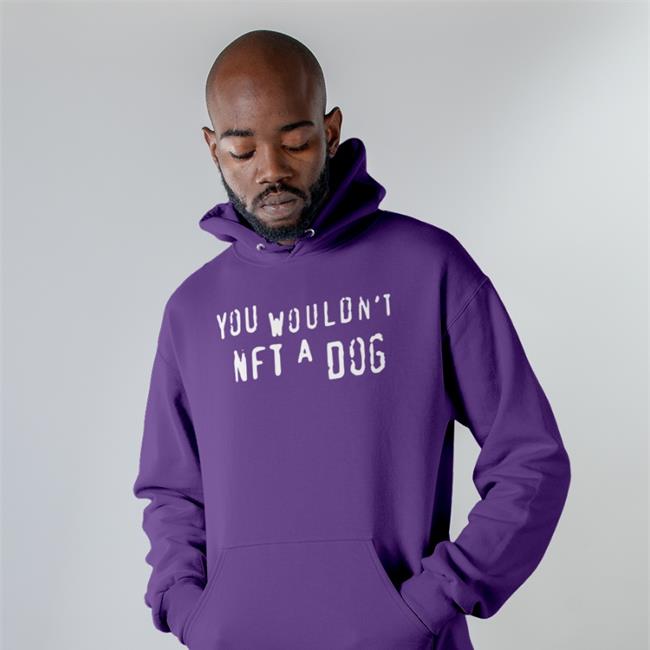 Shirts That Go Hard Shop You Wouldn't Nft A Dog Hoodie Shirtsthtgohard