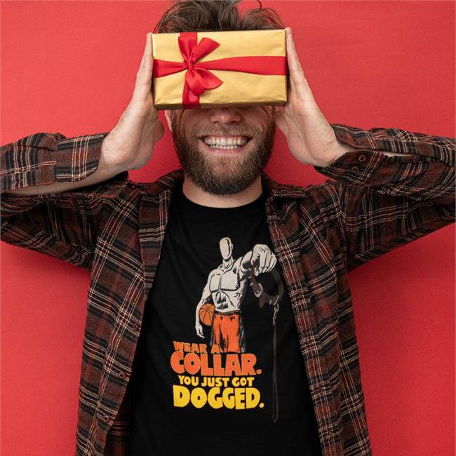 Wear A Collar You Just Got Dogged Shirt