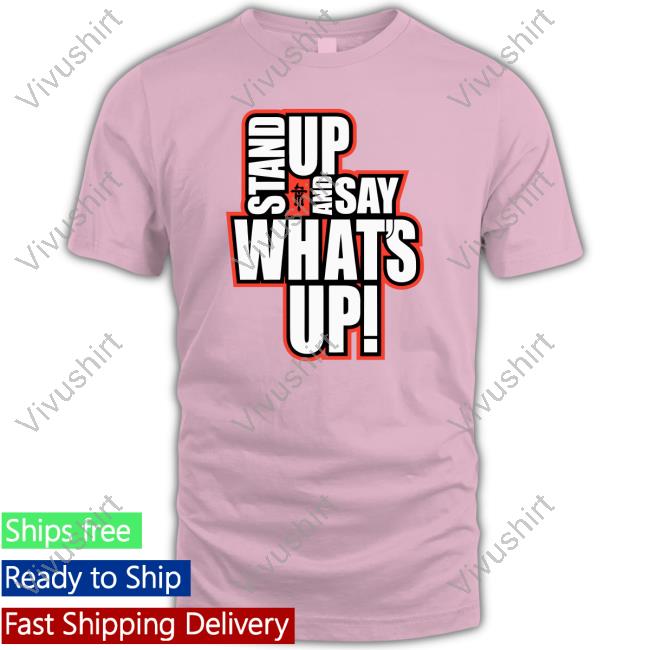 Stand Up And Say What's Up Shirts
