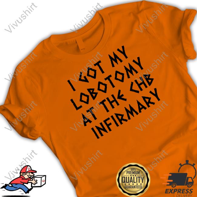 I Got My Lobotomy At The Chb Infirmary New Shirt
