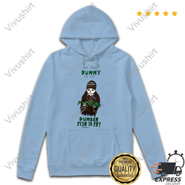 Not Today Dummy I've Got Dumber Fish To Fry Dumbass T Shirt