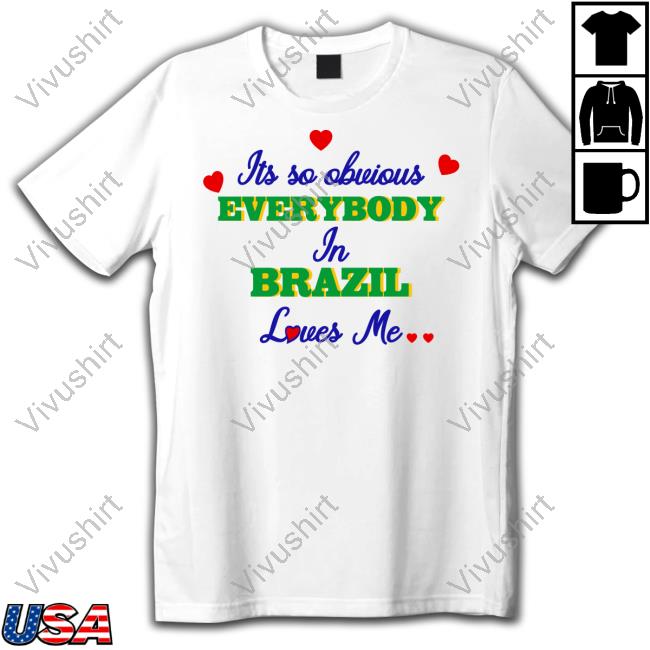 Its So Obvious Everybody In Brazil Loves Me Official Shirt