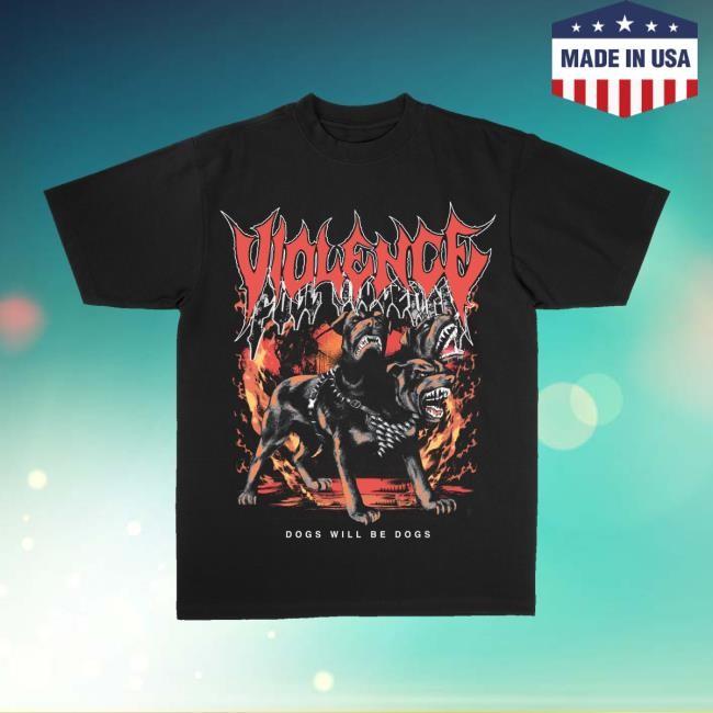Full Violence Store Dogs Will Be Dogs Shirt Full Violence Store Dogs Will Be Dogs Shirt