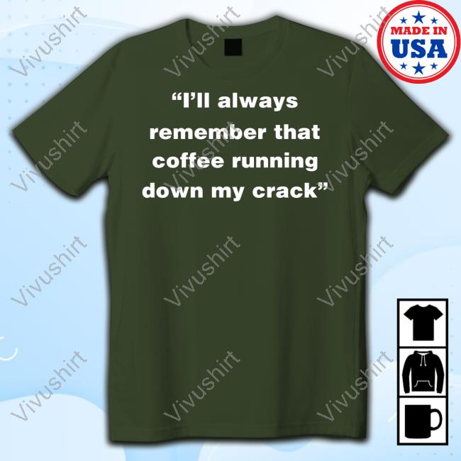 Jeff Traylor I’Ll Always Remember That Coffee Running Down My Crack Tee Shirt