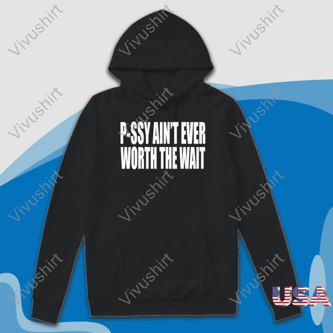 Clubgodzilla P-Ssy Ain't Ever Worth The Wait T Shirt