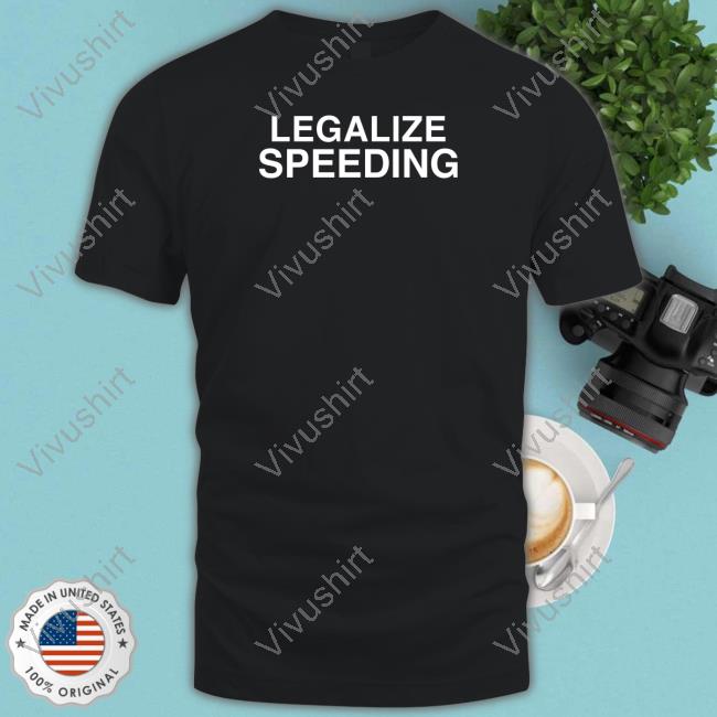 Dippytees Merch Legalize Speeding Funny T Shirt