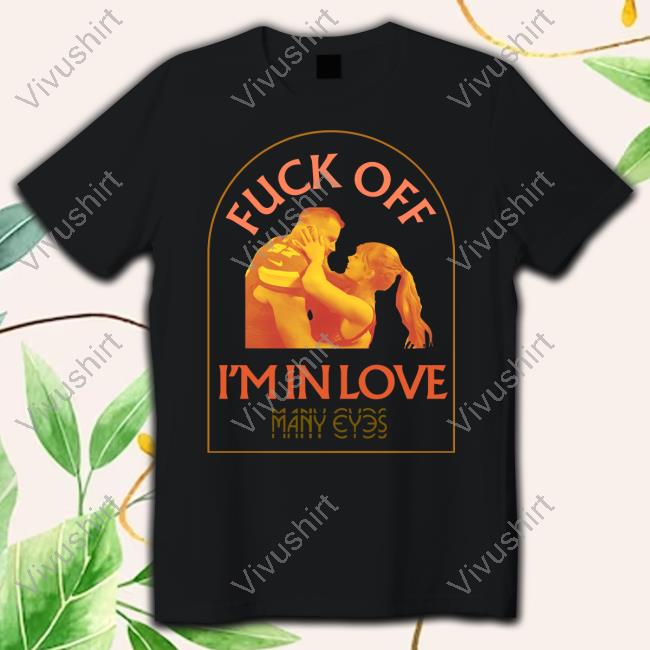 Many Eyes Fuck Off I'm In Love Many Eyes T-Shirt